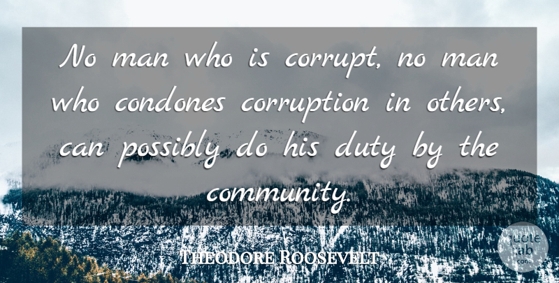 Theodore Roosevelt Quote About Men, Community, President: No Man Who Is Corrupt...