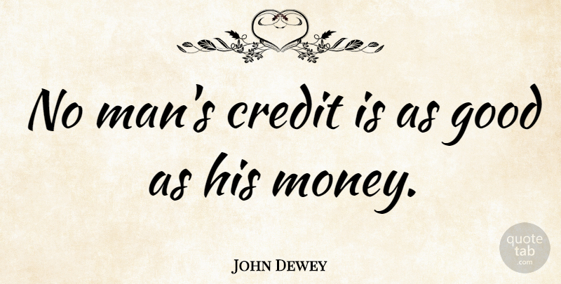 John Dewey Quote About Money, Business, Men: No Mans Credit Is As...