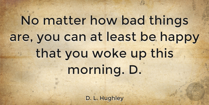 D. L. Hughley Quote About Good Morning, Good Day, Morning Inspirational: No Matter How Bad Things...