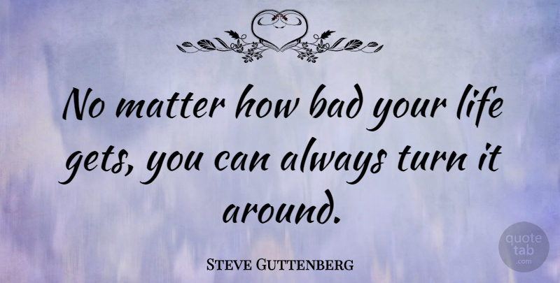 Steve Guttenberg Quote About Matter, Turns: No Matter How Bad Your...