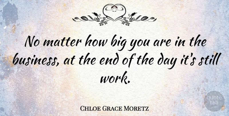 Chloe Grace Moretz Quote About The End Of The Day, Matter, Bigs: No Matter How Big You...