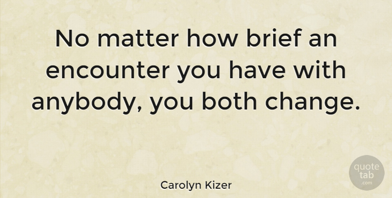 Carolyn Kizer Quote About Both, Brief, Change, Encounter: No Matter How Brief An...