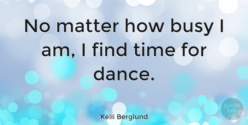 Kelli Berglund Quote About Matter, Time: No Matter How Busy I...