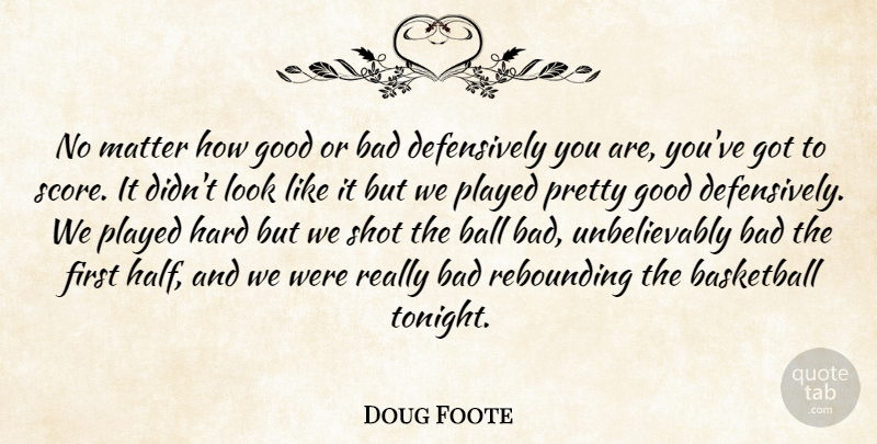 Doug Foote Quote About Bad, Ball, Basketball, Good, Hard: No Matter How Good Or...