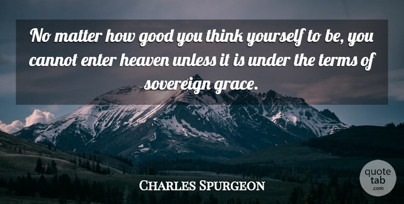 Charles Spurgeon Quote About Thinking, Heaven, Grace: No Matter How Good You...