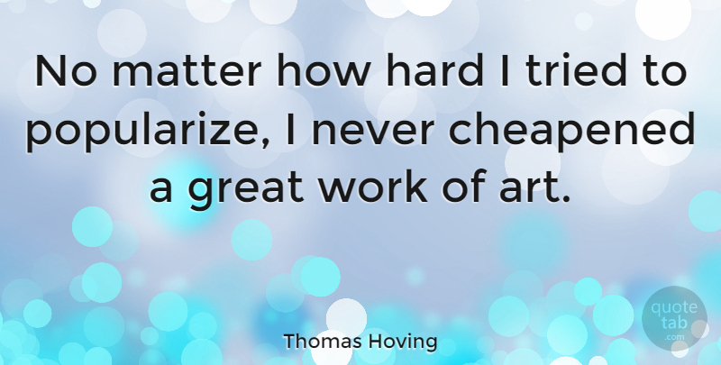 Thomas Hoving Quote About Art, Great, Hard, Matter, Tried: No Matter How Hard I...