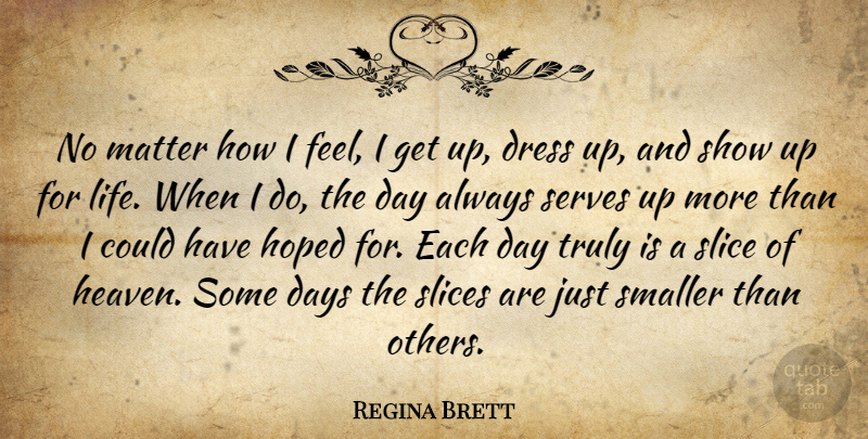 Regina Brett Quote About Heaven, Each Day, Matter: No Matter How I Feel...