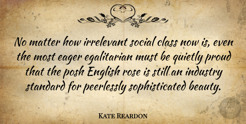 Kate Reardon Quote About Class, Rose, Proud: No Matter How Irrelevant Social...