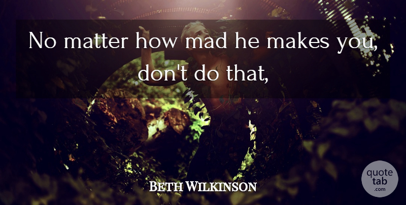 Beth Wilkinson Quote About Mad, Matter: No Matter How Mad He...