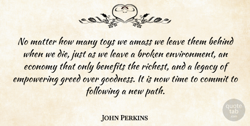 John Perkins Quote About Broken, Empowering, Greed: No Matter How Many Toys...
