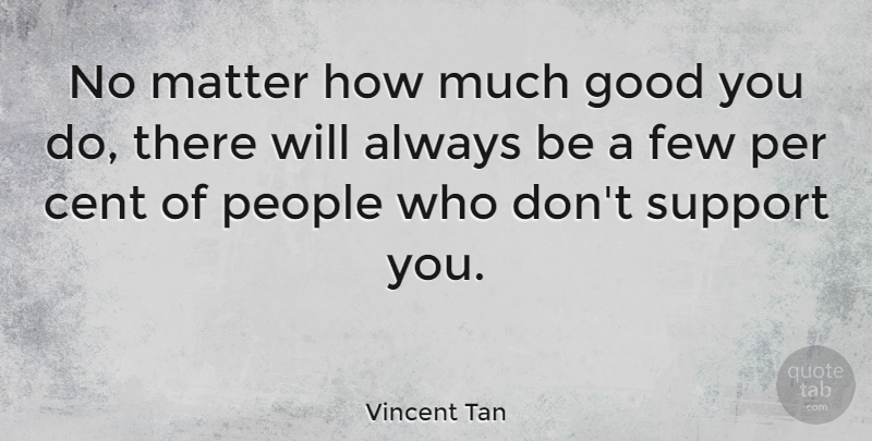 Vincent Tan Quote About Cent, Few, Good, People, Per: No Matter How Much Good...