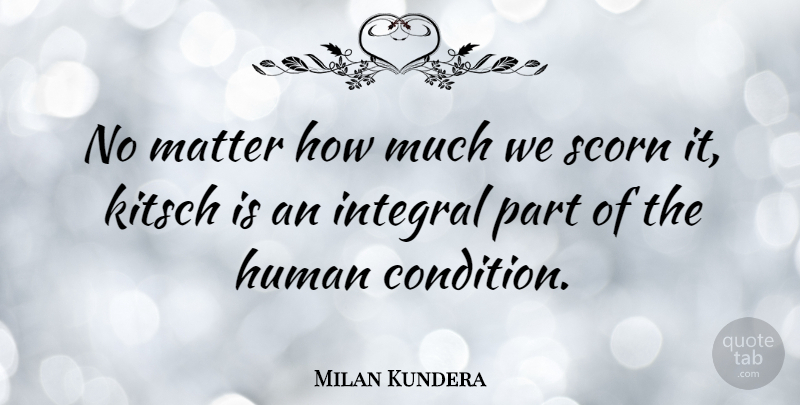 Milan Kundera Quote About Kitsch, Matter, Human Condition: No Matter How Much We...
