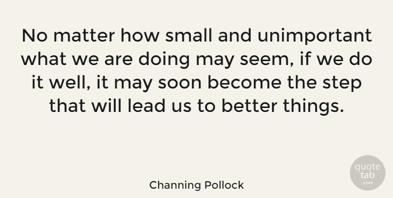 Channing Pollock Quote About Matter, Soon: No Matter How Small And...