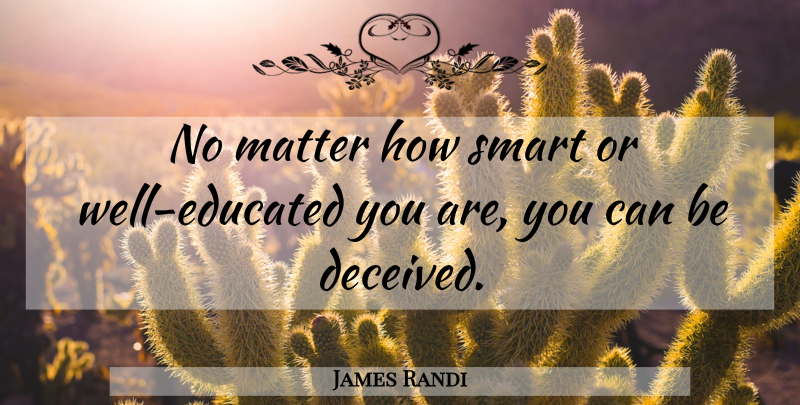 James Randi Quote About Smart, Matter, Educated: No Matter How Smart Or...