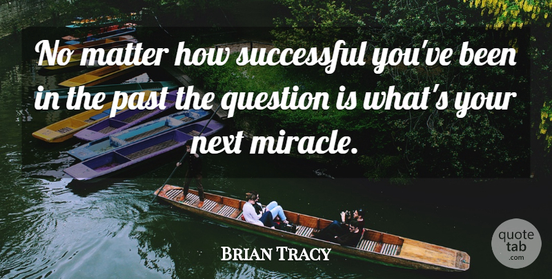 Brian Tracy Quote About Successful, Past, Miracle: No Matter How Successful Youve...