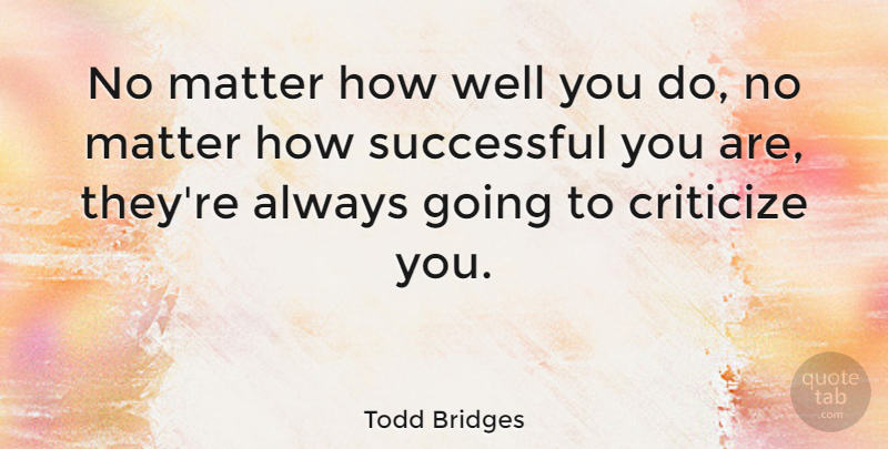 Todd Bridges Quote About Successful, Matter, Criticize: No Matter How Well You...