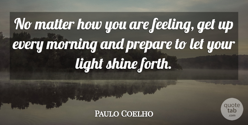 Paulo Coelho Quote About Morning, Light, Shining: No Matter How You Are...