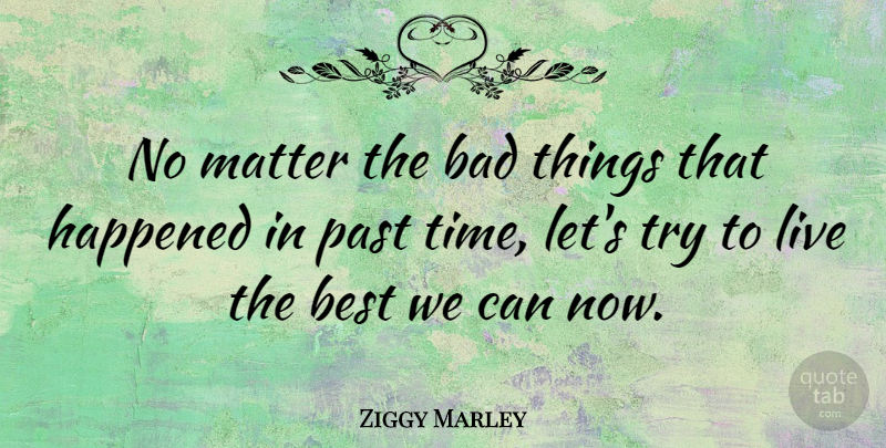 Ziggy Marley Quote About Inspirational Life, Past, Trying: No Matter The Bad Things...