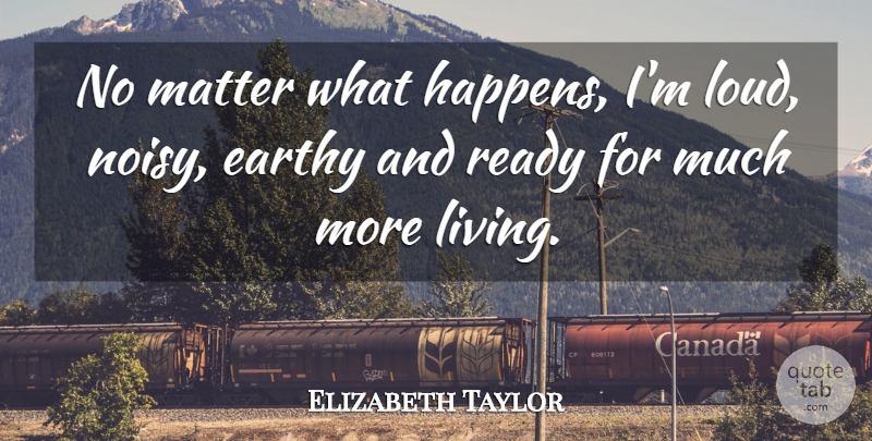 Elizabeth Taylor Quote About Matter, Loud, Ready: No Matter What Happens Im...