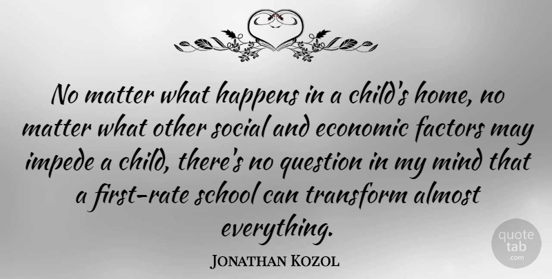 Jonathan Kozol Quote About Almost, Factors, Happens, Home, Matter: No Matter What Happens In...