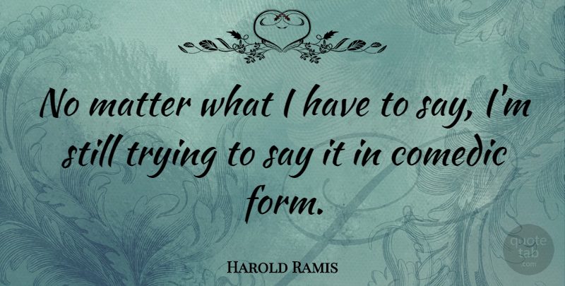 Harold Ramis Quote About Trying, Matter, Form: No Matter What I Have...