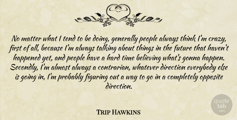 Trip Hawkins Quote About Crazy, Believe, Thinking: No Matter What I Tend...