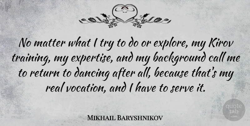 Mikhail Baryshnikov Quote About Background, Call, Matter, Serve: No Matter What I Try...