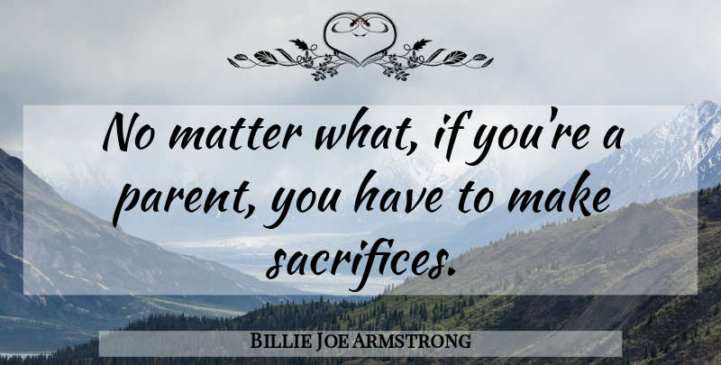 Billie Joe Armstrong Quote About Sacrifice, Parent, What If: No Matter What If Youre...