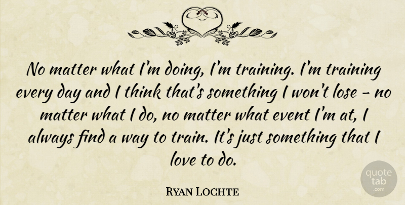Ryan Lochte Quote About Event, Lose, Love, Matter: No Matter What Im Doing...