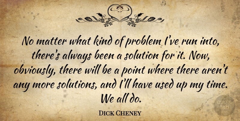 Dick Cheney Quote About Matter, Point, Run, Time: No Matter What Kind Of...
