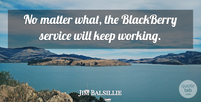 Jim Balsillie Quote About Blackberry, Matter, Service: No Matter What The Blackberry...