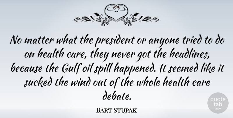 Bart Stupak Quote About Anyone, Gulf, Health, Matter, Oil: No Matter What The President...