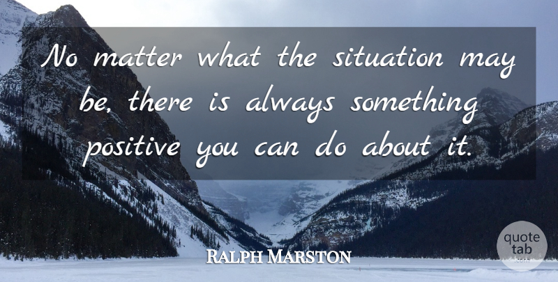 Ralph Marston Quote About May, Matter, Situation: No Matter What The Situation...