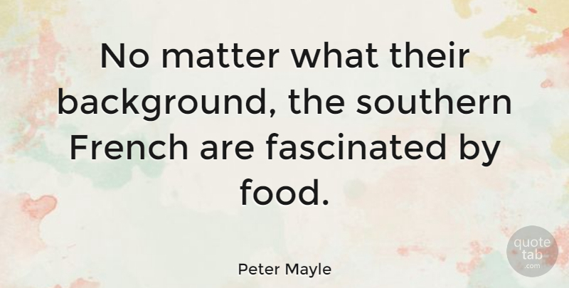Peter Mayle Quote About Southern, Matter, Backgrounds: No Matter What Their Background...