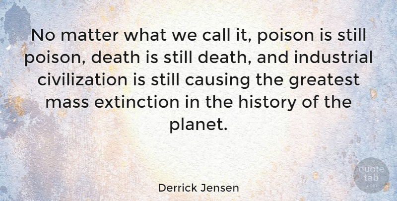 Derrick Jensen Quote About Civilization, Mass Extinction, Matter: No Matter What We Call...