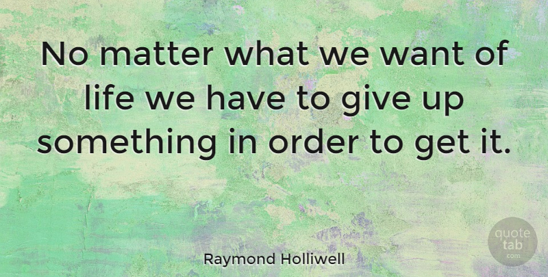 Raymond Holliwell Quote About Life: No Matter What We Want...