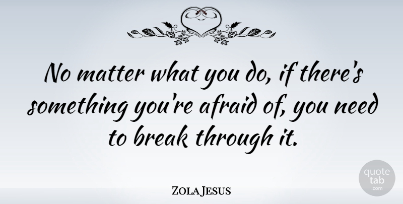 Zola Jesus Quote About Break Through, Matter, Needs: No Matter What You Do...