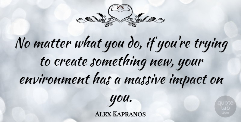 Alex Kapranos Quote About Impact, Trying, Matter: No Matter What You Do...