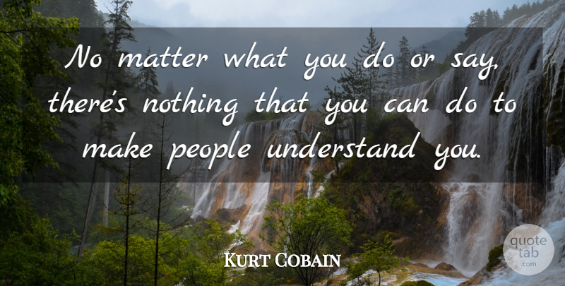 Kurt Cobain Quote About People, Matter, No Matter What: No Matter What You Do...