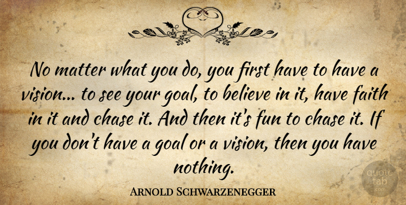 Arnold Schwarzenegger Quote About Fun, Believe, Goal: No Matter What You Do...