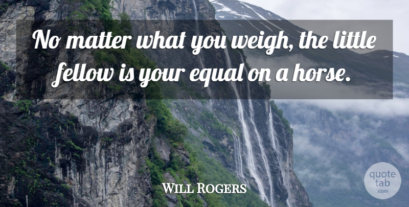 Will Rogers Quote About Equal, Fellow, Matter: No Matter What You Weigh...