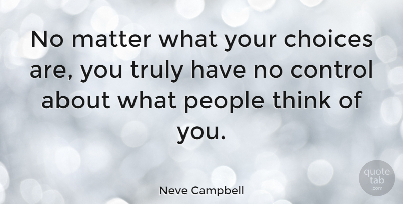 Neve Campbell Quote About Thinking, People, Choices: No Matter What Your Choices...