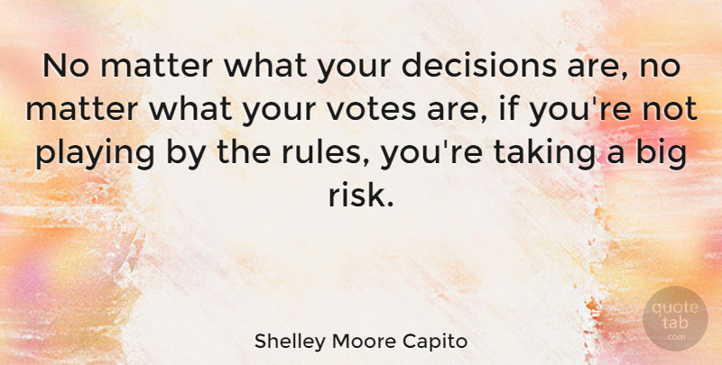 Shelley Moore Capito Quote About Matter, Playing, Taking, Votes: No Matter What Your Decisions...