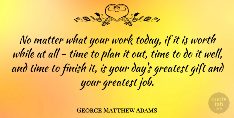George Matthew Adams Quote About Jobs, Matter, Today: No Matter What Your Work...