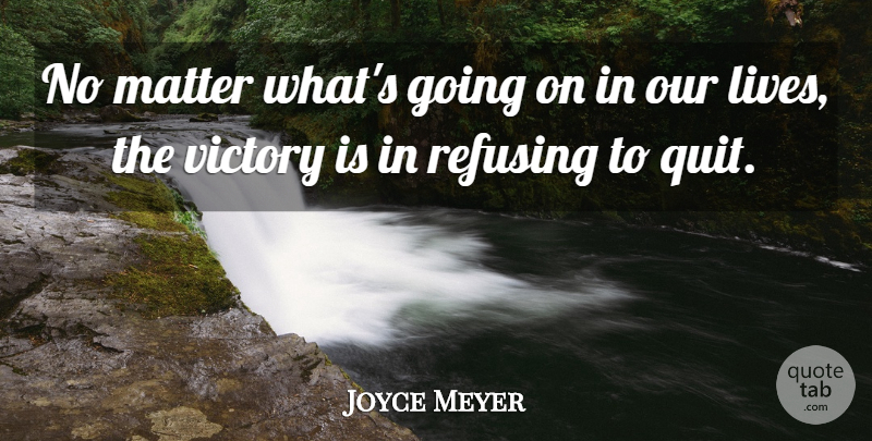 Joyce Meyer Quote About Victory, Matter, Quitting: No Matter Whats Going On...