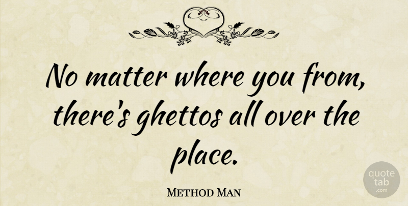 Method Man Quote About Ghetto, Matter: No Matter Where You From...