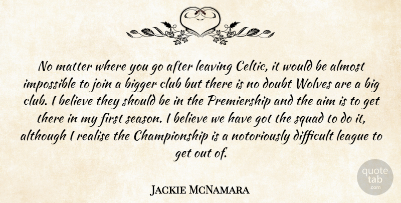 Jackie McNamara Quote About Aim, Almost, Although, Believe, Bigger: No Matter Where You Go...