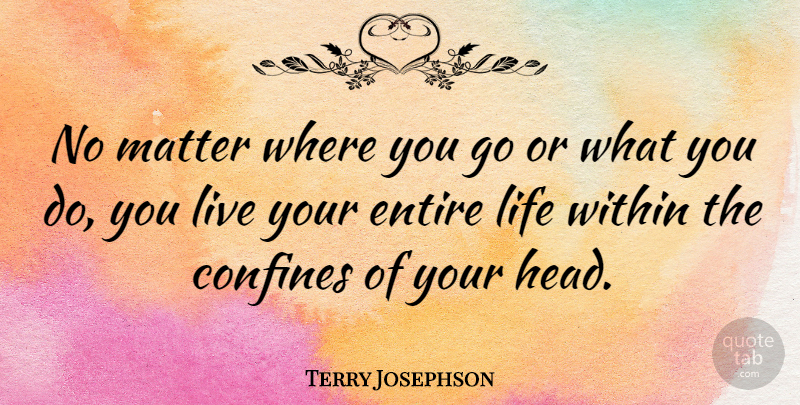 Terry Josephson Quote About American Athlete, Confines, Entire, Life, Living: No Matter Where You Go...