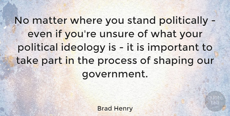 Brad Henry Quote About Ideology, Matter, Process, Shaping, Unsure: No Matter Where You Stand...