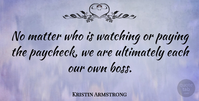 Kristin Armstrong Quote About Paying, Ultimately: No Matter Who Is Watching...
